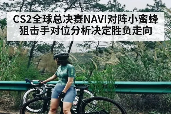 CS2全球总决赛NAVI对阵小蜜蜂狙击手对位分析决定胜负走向